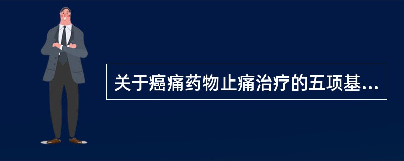 关于癌痛药物止痛治疗的五项基本治疗原则,不正确的是A、口服给药B、按阶梯用药C、