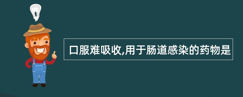 口服难吸收,用于肠道感染的药物是