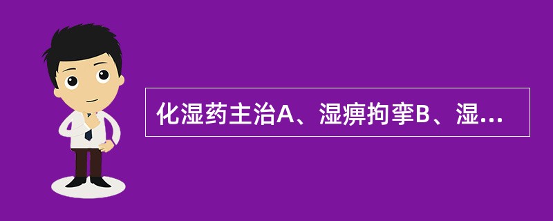 化湿药主治A、湿痹拘挛B、湿热泻痢C、水湿内停D、湿阻中焦E、湿疹湿疮