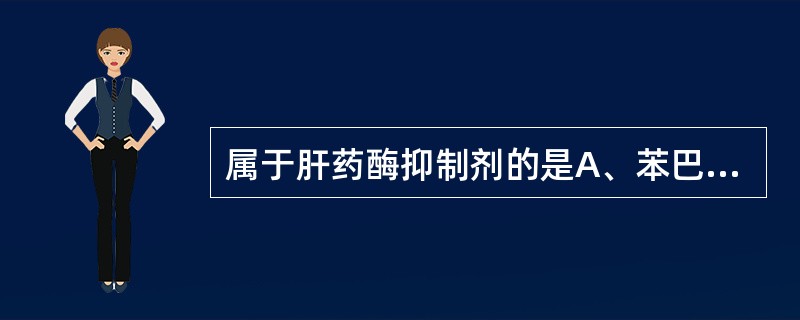 属于肝药酶抑制剂的是A、苯巴比妥、利福平B、卡马西平、灰黄霉素C、氯霉素、异烟肼