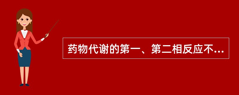 药物代谢的第一、第二相反应不包括A、结合反应B、氧化反应C、还原反应D、水解反应