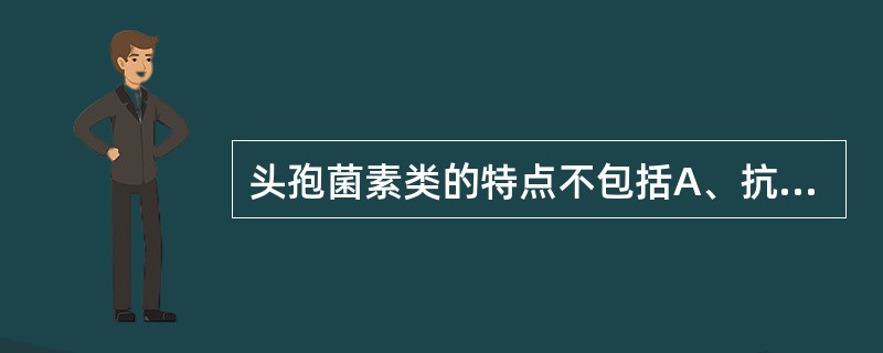 头孢菌素类的特点不包括A、抗菌谱广B、杀菌力弱C、与青霉素仅有部分交叉过敏现象D