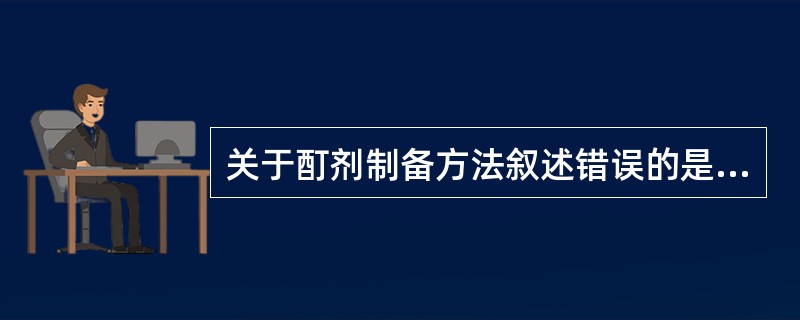 关于酊剂制备方法叙述错误的是A、溶解法B、煎煮法C、稀释法D、浸渍法E、渗漉法