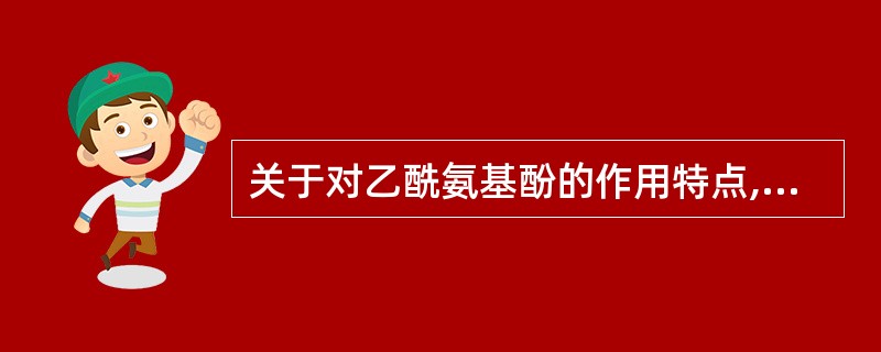 关于对乙酰氨基酚的作用特点,叙述正确的是A、解热镇痛作用强度比阿司匹林强B、几乎