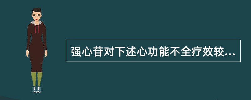 强心苷对下述心功能不全疗效较好的是A、高血压引起的心功能不全B、严重贫血所引起的