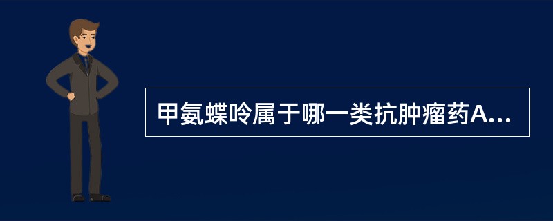 甲氨蝶呤属于哪一类抗肿瘤药A、烷化剂B、金属螯合物C、抗生素D、抗代谢物E、生物