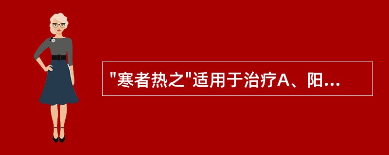 "寒者热之"适用于治疗A、阳偏衰B、阴偏衰C、阳偏胜D、阴偏胜E、阴阳两虚 -