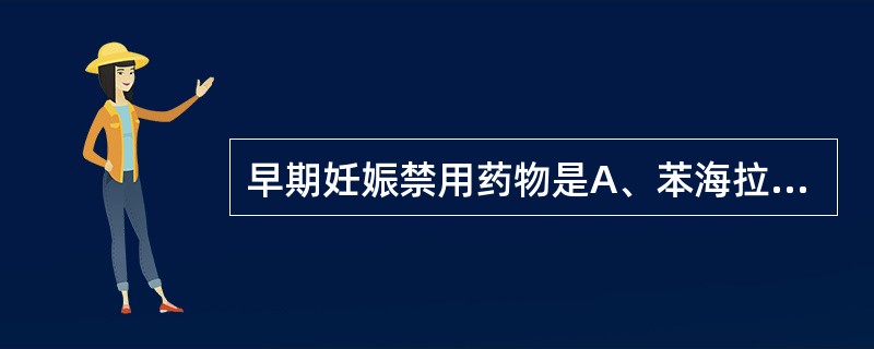 早期妊娠禁用药物是A、苯海拉明B、异丙嗪(非那根)C、美可洛嗪(敏克静)D、氯苯