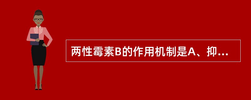 两性霉素B的作用机制是A、抑制真菌DNA合成B、抑制真菌细胞膜麦角固醇的合成C、