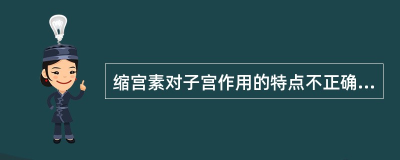 缩宫素对子宫作用的特点不正确的是A、大剂量可使子宫平滑肌发生强制性收缩B、小剂量