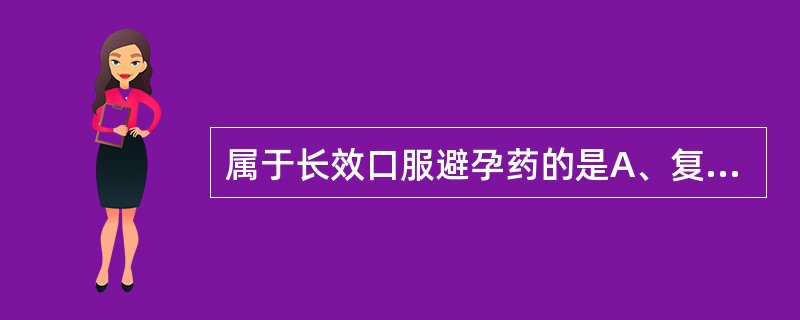 属于长效口服避孕药的是A、复方炔诺酮片B、甲地孕酮片C、炔诺酮片D、复方炔诺孕酮