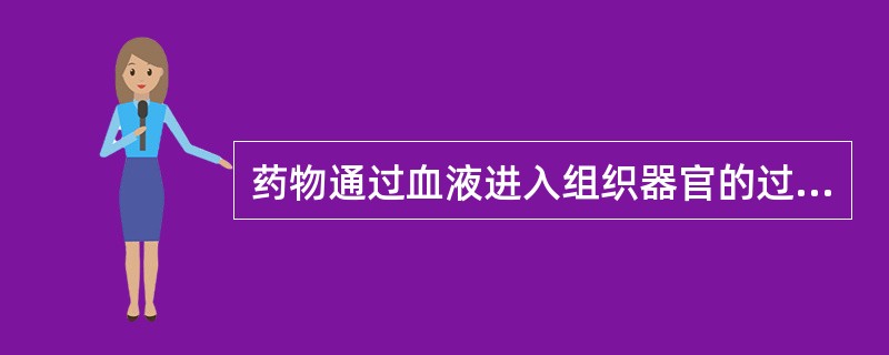 药物通过血液进入组织器官的过程称A、吸收B、分布C、贮存D、再分布E、排泄 - 药物通过血液进入组织器官的过程称A、吸收B、分布C、贮存D、再分布E、排泄 -