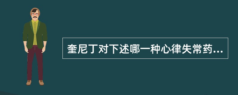 奎尼丁对下述哪一种心律失常药无效A、心房纤颤B、心房扑动C、室上性和室性心动过速