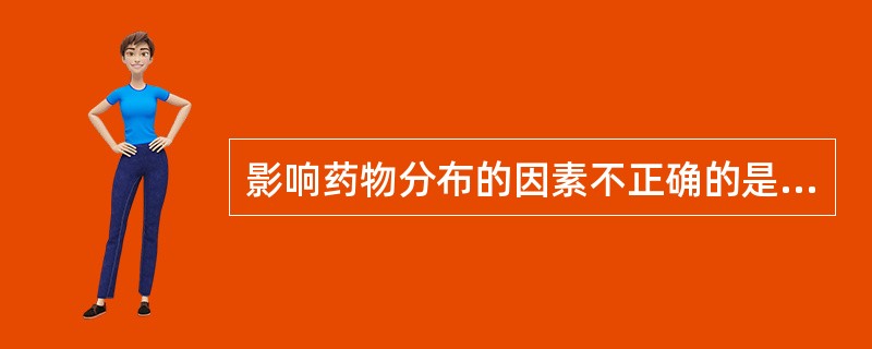 影响药物分布的因素不正确的是A、药物理化性质B、体液pHC、药物的浓度D、胎盘屏