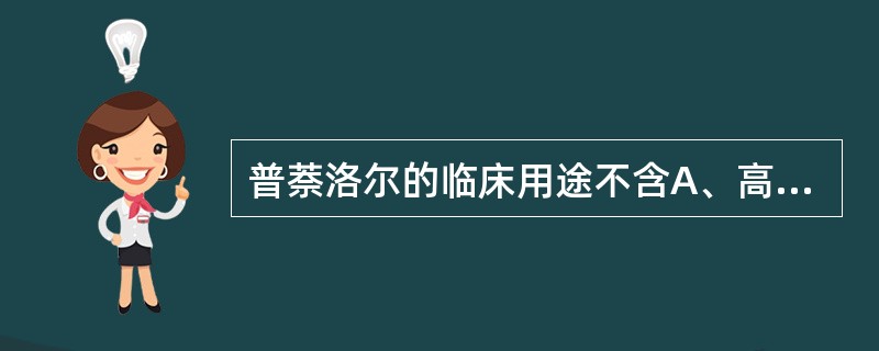 普萘洛尔的临床用途不含A、高血压B、心绞痛C、心律失常D、甲状腺功能亢进E、高脂