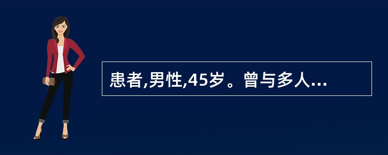 患者,男性,45岁。曾与多人发生性关系,不久前因身体不适来就诊,发现患有淋病,因