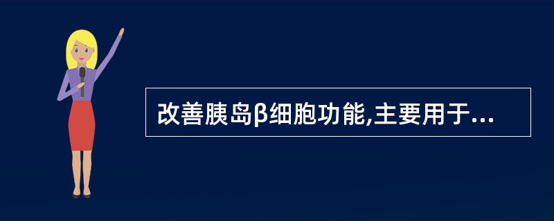 改善胰岛β细胞功能,主要用于治疗胰岛素抵抗和2型糖尿病