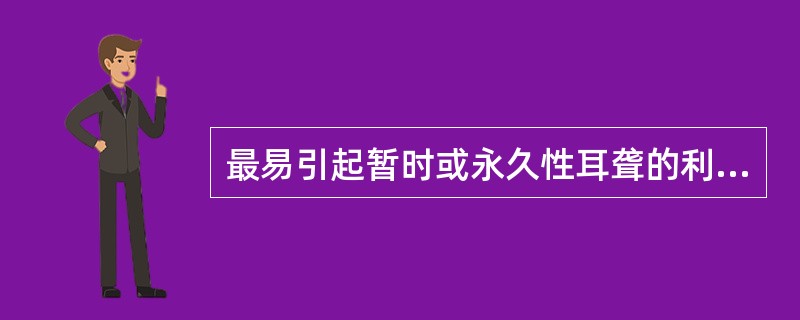 最易引起暂时或永久性耳聋的利尿药是A、利尿酸B、布美他尼C、呋塞米D、氢氯噻嗪E
