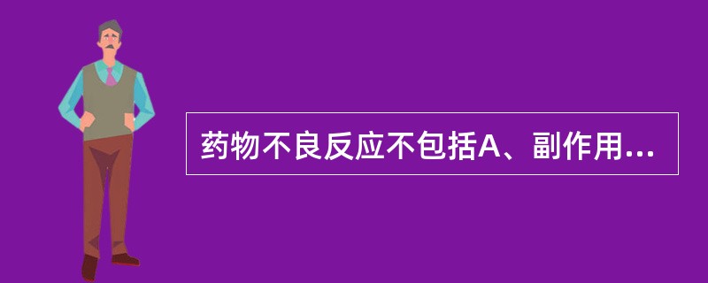 药物不良反应不包括A、副作用B、变态反应C、后遗效应D、停药反应E、结合反应 -