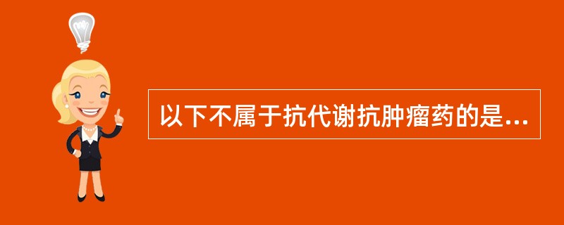 以下不属于抗代谢抗肿瘤药的是A、阿糖胞苷B、氟尿嘧啶C、巯嘌呤D、甲氨蝶呤E、环