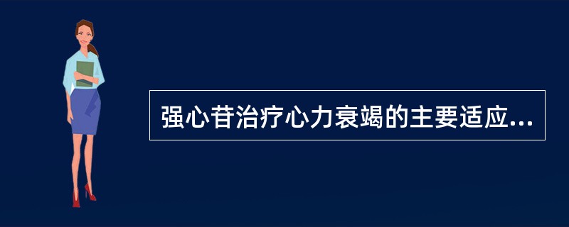 强心苷治疗心力衰竭的主要适应证是A、高度二尖瓣狭窄诱发的心力衰竭B、由瓣膜病、高