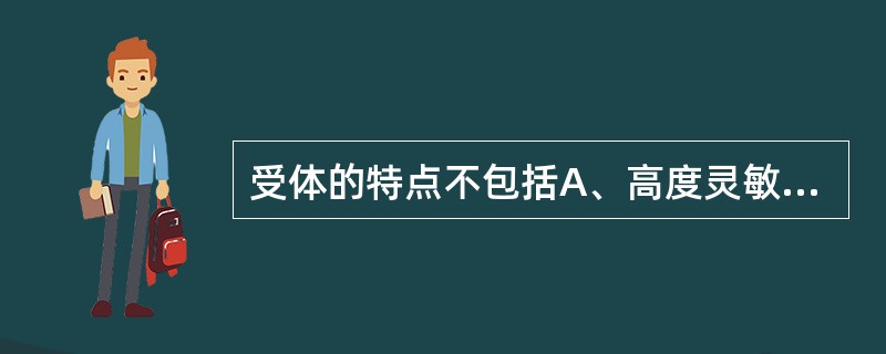 受体的特点不包括A、高度灵敏性B、与配体结合具有结构专一性C、与配体结合具有饱和