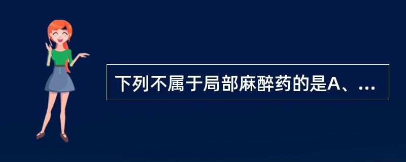 下列不属于局部麻醉药的是A、利多卡因B、普鲁卡因C、丁卡因D、布比卡因E、普鲁卡