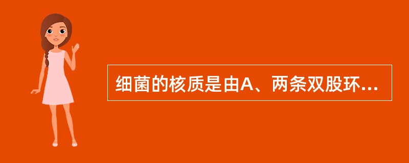 细菌的核质是由A、两条双股环状DNA分子组成B、一条双股环状DNA分子组成C、一