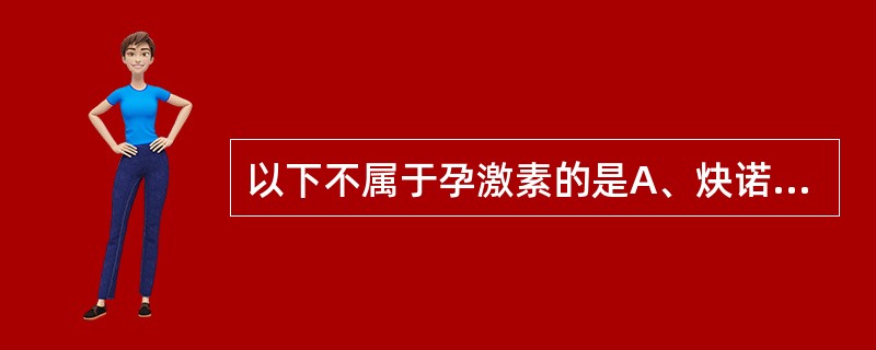 以下不属于孕激素的是A、炔诺酮B、甲睾酮C、黄体酮D、氯地孕酮E、甲地孕酮 -