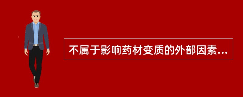 不属于影响药材变质的外部因素是A、药材的含水量B、温度C、湿度D、空气E、真菌和