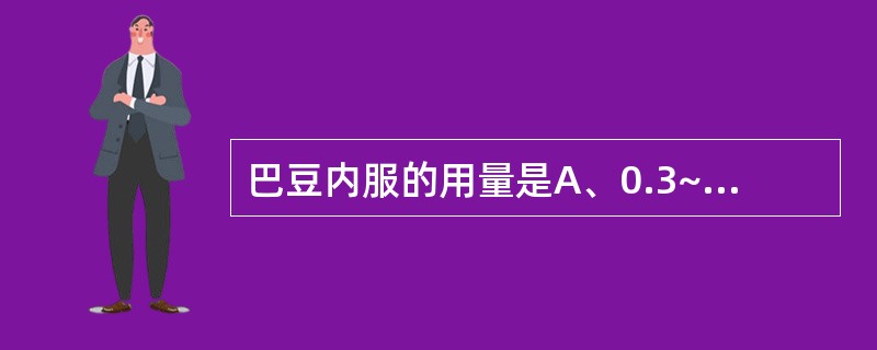 巴豆内服的用量是A、0.3~0.6gB、0.7~1.5gC、0.1~0.3gD、