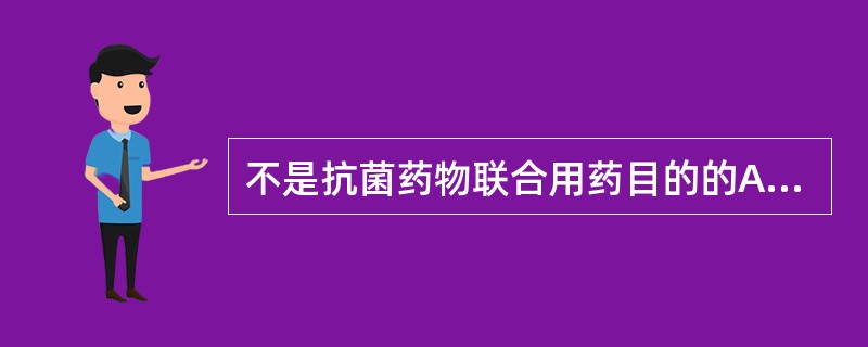 不是抗菌药物联合用药目的的A、提高疗效B、扩大抗菌范围C、减少耐药性的发生D、延