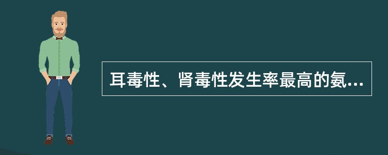 耳毒性、肾毒性发生率最高的氨基糖苷类抗生素是A、卡那霉素B、新霉素C、链霉素D、