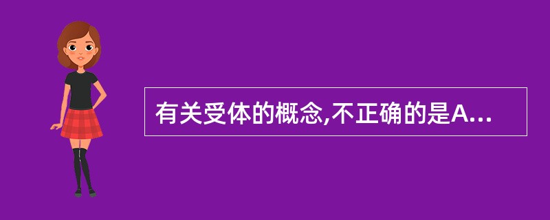 有关受体的概念,不正确的是A、具有特异性识别药物或配体的能力B、受体有其固有的分