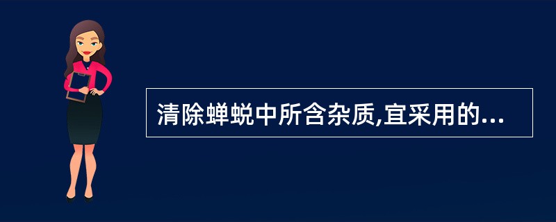 清除蝉蜕中所含杂质,宜采用的方法是A、挑选B、筛选C、风选D、水选E、润选 -