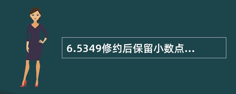 6.5349修约后保留小数点后三位A、6.535B、6.530C、6.534D、