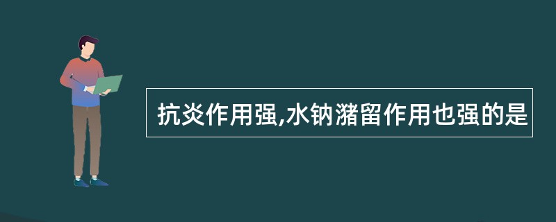 抗炎作用强,水钠潴留作用也强的是