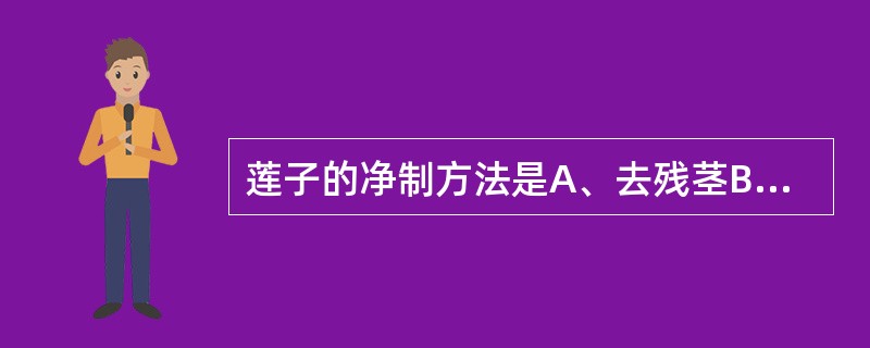 莲子的净制方法是A、去残茎B、去枝梗C、去心D、去芦E、去核