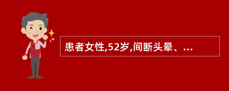 患者女性,52岁,间断头晕、头痛半年余。劳累或生气后加重,经休息可减轻。就诊检查