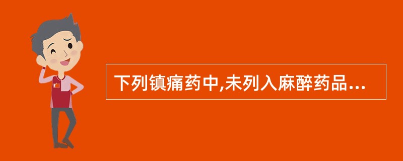 下列镇痛药中,未列入麻醉药品品种目录的是A、吗啡B、哌替啶C、可待因D、芬太尼E