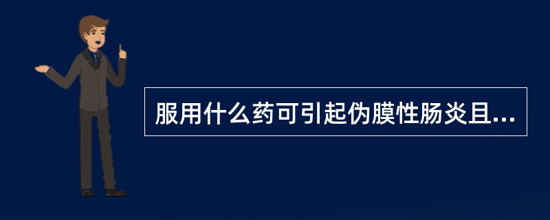 服用什么药可引起伪膜性肠炎且可用万古霉素治疗A、头孢菌素B、青霉素C、羟氨苄青霉