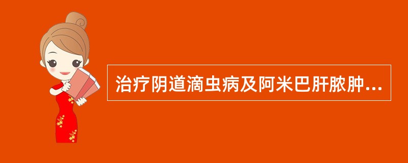 治疗阴道滴虫病及阿米巴肝脓肿的首选药是A、阿苯达唑B、磷酸氯喹C、吡喹酮D、甲硝