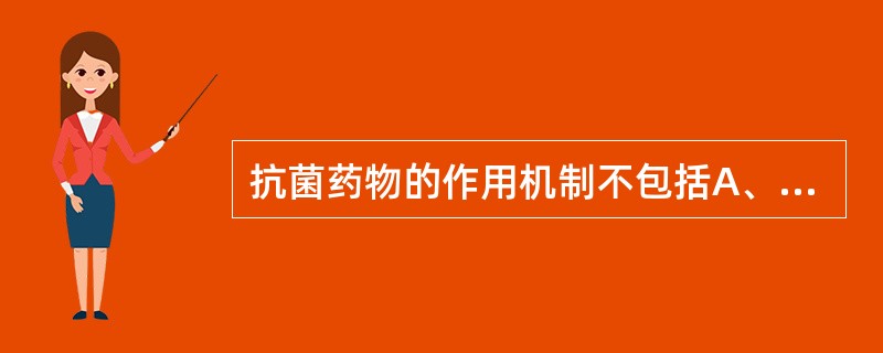 抗菌药物的作用机制不包括A、抑制细菌细胞壁合成B、抑制细胞膜功能C、抑制或干扰蛋