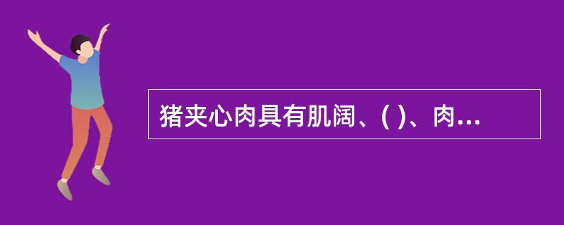 猪夹心肉具有肌阔、( )、肉质紧、吸水量大的特点。