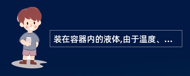 装在容器内的液体,由于温度、体积和压力等因素引起体积迅速膨胀,导致容器压力急剧增