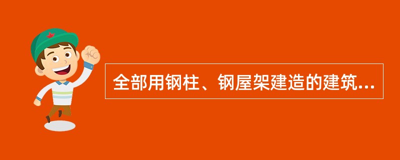 全部用钢柱、钢屋架建造的建筑属于钢结构建筑。