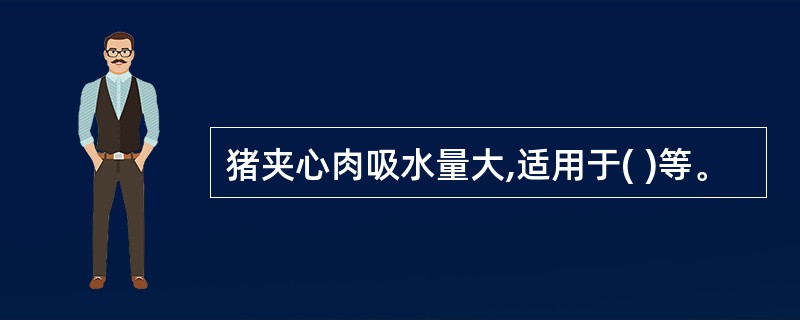 猪夹心肉吸水量大,适用于( )等。