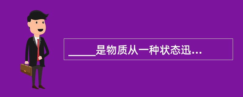 _____是物质从一种状态迅速转变成另一状态,并在瞬间放出大量能量,同时产生声响