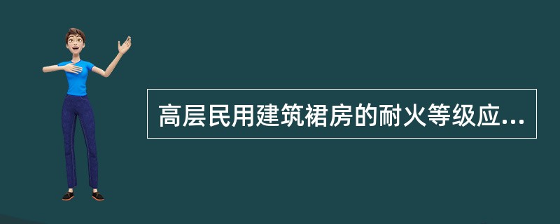 高层民用建筑裙房的耐火等级应为______。