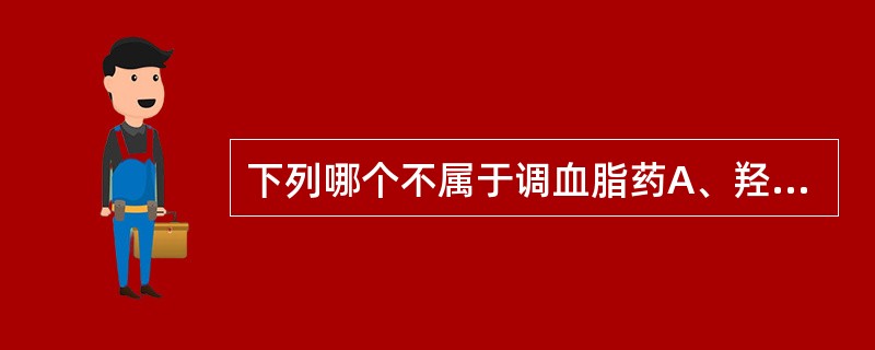 下列哪个不属于调血脂药A、羟甲戊二酰辅酶A还原酶抑制剂B、苯氧乙酸类C、血管紧张